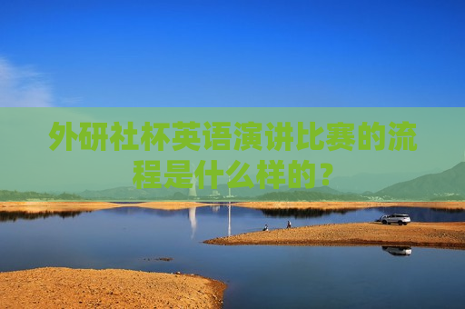 外研社杯英语演讲比赛的流程是什么样的？