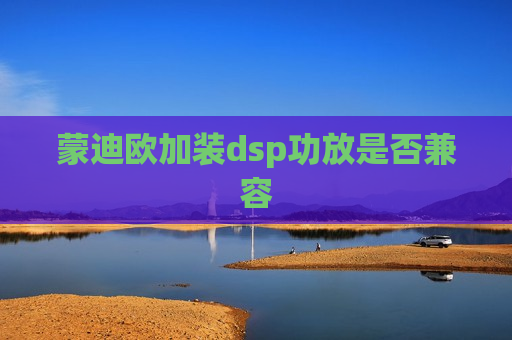 蒙迪欧加装dsp功放是否兼容