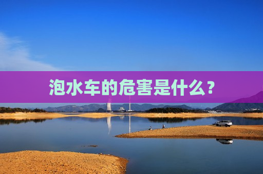 泡水车的危害是什么？