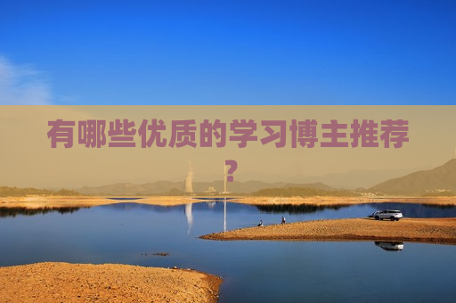 有哪些优质的学习博主推荐？