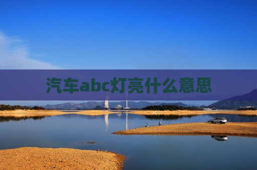 汽车abc灯亮什么意思 汽车abc灯亮什么意思
